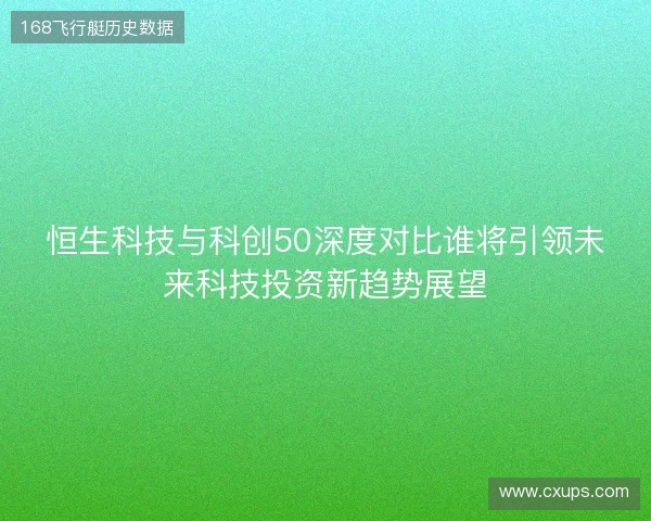 恒生科技与科创50深度对比谁将引领未来科技投资新趋势展望