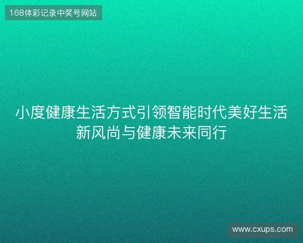 小度健康生活方式引领智能时代美好生活新风尚与健康未来同行